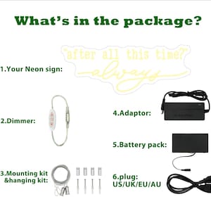 May include: A neon sign with the text "after all this time? always" in yellow. The package includes a dimmer switch, mounting kit, power adapter, battery pack, and a plug with US/UK/EU/AU compatibility.
