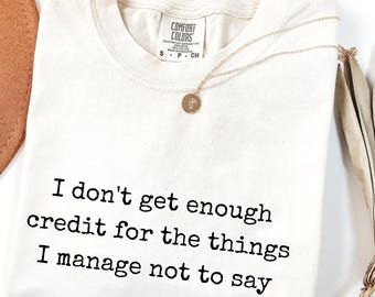 I don't get enough credit for the things I manage not to say: Sarcastic Adult Humor Shirt, Talkative person Shirt, Comfort Colors sweatshirt