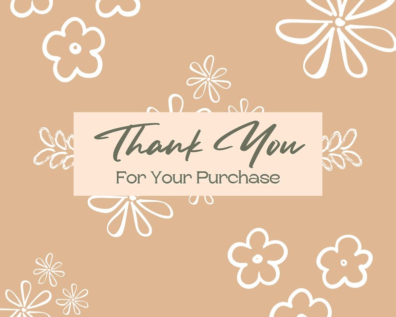 May include: A light brown background with a white rectangle that says "Thank You For Your Purchase". The background is decorated with white stylized flowers.