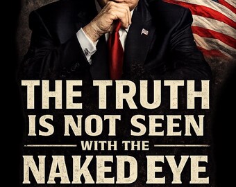 It's True The Truth Is Not Seen With The Naked Eye PNG SVG PDF, Donald Trump Digital Download, Patriotic Wall Art, T-Shirt Design