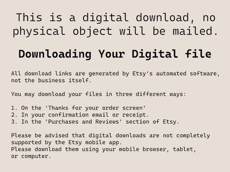 May include: Text on a white background explaining that this is a digital download and no physical object will be mailed. It also explains how to download the digital file from Etsy.