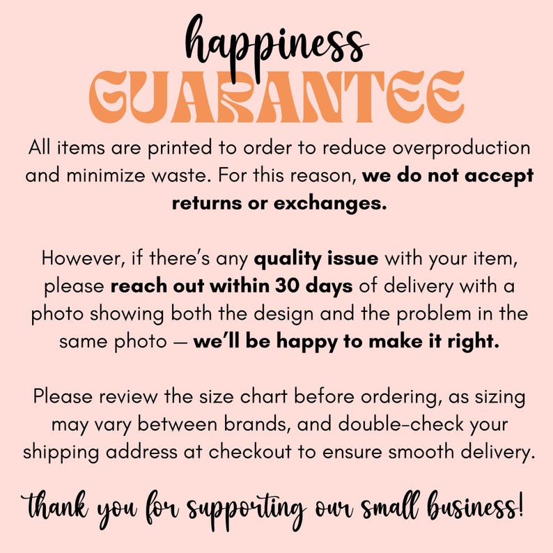 May include: A light pink background with the words "happiness GUARANTEE" in black and orange script. The text explains the shop's policy on returns and exchanges, and encourages customers to contact them with any quality issues.