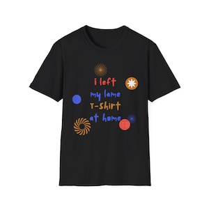 I left my lame T-shirt at home -Unisex Softstyle T-Shirt-