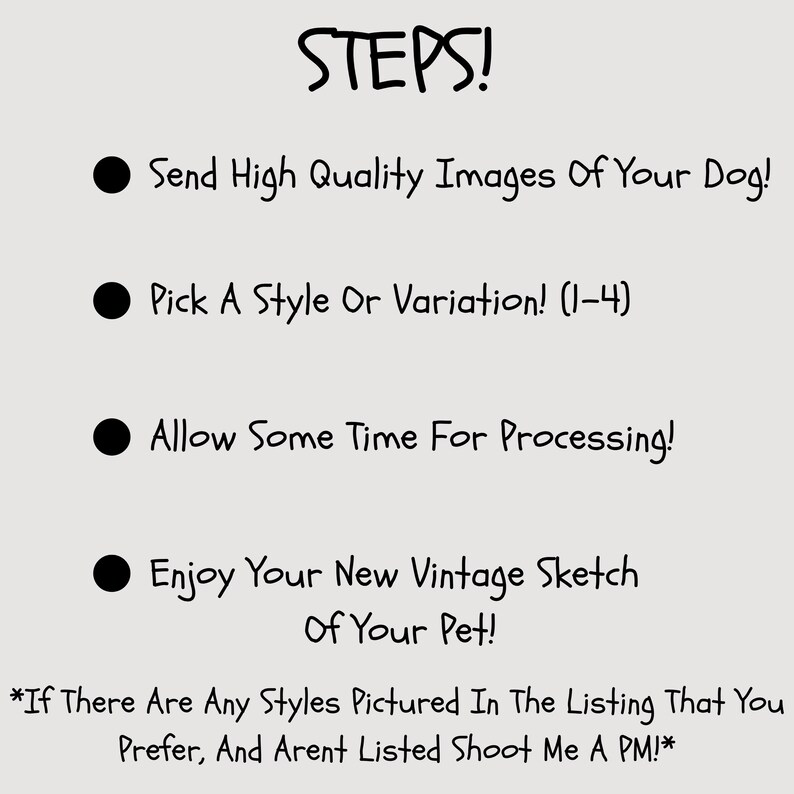 May include: A beige background with black text that reads "STEPS!" followed by four bullet points. The points state: "Send High Quality Images Of Your Dog!", "Pick A Style Or Variation! (1-4)", "Allow Some Time For Processing!", and "Enjoy Your New Vintage Sketch Of Your Pet!"