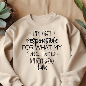 I&#39;m Not Responsible For What My Face Does When You Talk Sweat, Responsible Quote Shirt,Sarcastic Tee,Smartass Shirt,Funny Sarcasm Shirt