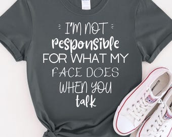 I'm Not Responsible For What My Face Does When You Talk T-Shirt, Responsible Quote Shirt,Sarcastic Tee,Smartass Shirt,Funny Sarcasm Shirt