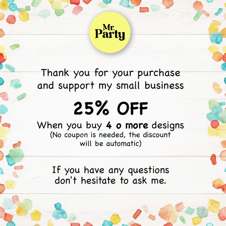May include: A colorful graphic with confetti and the text "Mr. Party" in a yellow circle. The text reads "Thank you for your purchase and support my small business. 25% OFF When you buy 4 or more designs (No coupon is needed, the discount will be automatic) If you have any questions don't hesitate to ask me."
