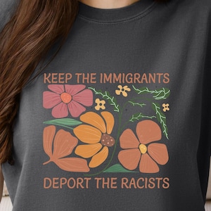 Keep the Immigrants Deport the Racists Shirt, Comfort Colors Pro Immigration Progressive Political Matisse Inspired Floral Protest Gift Idea