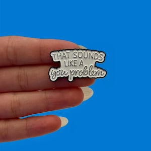 Enamel Pins, That Sounds Like A You Problem, Sassy Quote Funny Enamel Pin, Funny Lapel Pin, Sarcastic Hard Pin Quote, Sarcastic Sayings