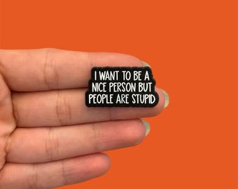 Funny Enamel Pin, I Want To Be Nice But People Are Stupid, Adult Humor, Gift for Friends, Sarcastic Badge, Backpack Lanyard Pin and Badge