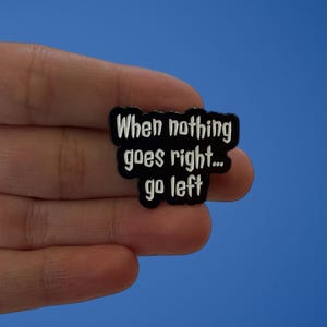 Funny Enamel Pin, When Nothing Goes Right Go Left, Sarcastic Badge, Backpack and Lanyard Pin and Badge