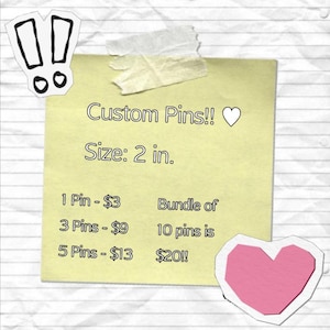 May include: A yellow sticky note with the text "Custom Pins!!" and "Size: 2 in." is taped to a lined paper background. The note also lists prices for pin bundles. A pink heart and exclamation point stickers are also present.