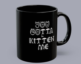 You Gotta be KITTEN Me Cat Lover Mug | Black Cat Coffee Mug for Cat Moms and Dads | Funny Quote Cat Mug Gift | 11oz or 15oz Ceramic Cup