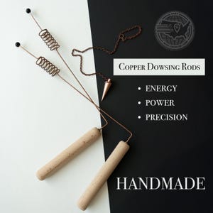 May include: Copper dowsing rods with wooden handles and a copper pendulum. The rods have a spring-like design and are accompanied by the text "Copper Dowsing Rods", "Energy", "Power", "Precision", and "Handmade". The background is split between black and white.