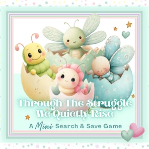 May include: A whimsical illustration features four adorable, cartoon-style creatures emerging from pastel-colored eggshells. The image includes the text "Through The Struggle We Quietly Rise" and "A Mini Search & Save Game". The color palette is soft, with shades of green, pink, and blue.