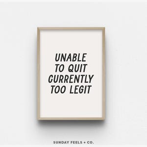 Unable To Quit Currently Too Legit Motivational Print Too Legit to Quit Home Office House Warming Gift DIGITAL DOWNLOAD