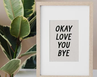 Okay Love You Bye Typography Poster Wall Art Neutral Wall Art  Print Motivational Gift Idea Daily Love Sentimental Quote DIGITAL DOWNLOAD