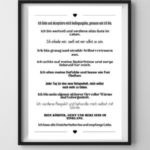 May include: Black and white printable wall art with a motivational quote in German. The quote reads: "Ich liebe und akzeptiere mich bedingungslos, genauso wie ich bin. Ich bin wertvoll und verdiene alles Gute im Leben. Ich erlaube mir, sanft mit mir selbst zu sein. Ich bin genug und strahle Selbstvertrauen aus. Ich achte auf meine Bed&uuml;rfnisse und sorge liebevoll f&uuml;r mich. Ich ehre meine Gef&uuml;hle und lasse sie frei flie&szlig;en. Jeder Tag ist eine neue Gelegenheit, mich selbst noch mehr zu lieben. Ich bin mein eigener sicherer Ort voller W&auml;rme und Geborgenheit. Ich verdiene Respekt und behandle mich selbst mit W&uuml;rde. MEIN K&Ouml;RPER, GEIST UND HERZ SIND IM EINKLANG. Ich lasse alte Unsicherheiten los und empfange Liebe."