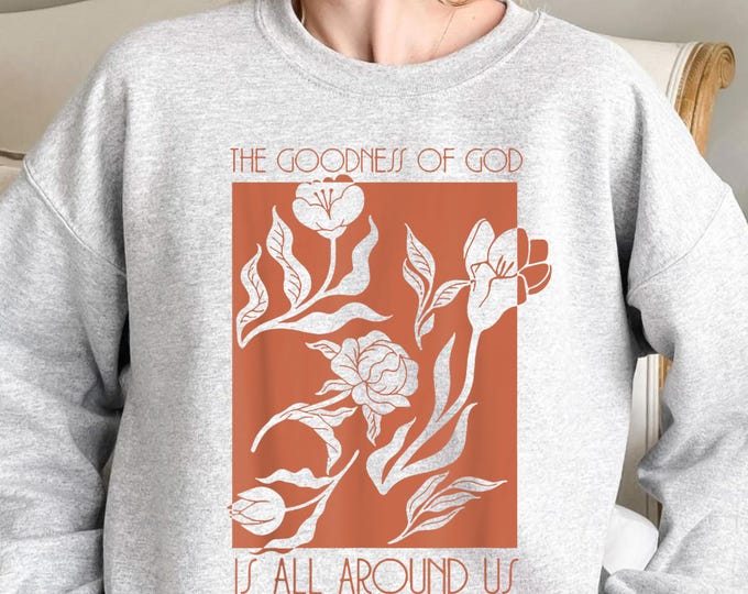 Goodness Of God Is All Around Us Sweatshirt, God Is Good Easter Sweatshirt, Christian Jesus Faith Sweatshirt, God Apparel, Church Sweatshirt