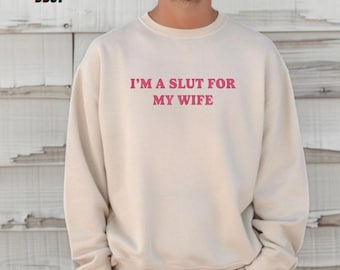 Im A Slut For My Wife Sweatshirt, Funny Valentines Day Gift for Husband, Gift for Dad, Menswear, Funny Shirt for Men, Funny Husband Gift