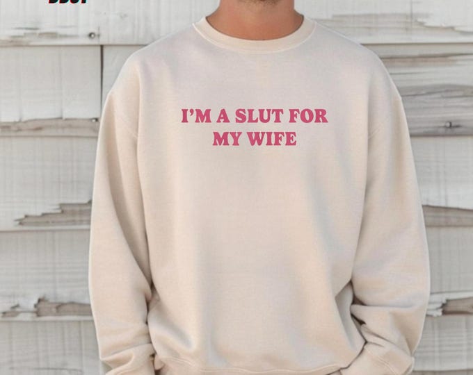 Im A Slut For My Wife Sweatshirt, Funny Valentines Day Gift for Husband, Gift for Dad, Menswear, Funny Shirt for Men, Funny Husband Gift