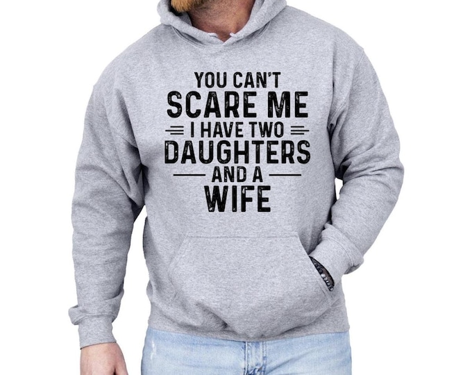 You Can't Scare Me I Have Two Daughters And A Wife Hoodie, Funny Quote Shirt, Gift For Husband, Funny Dad And Daughter Tee