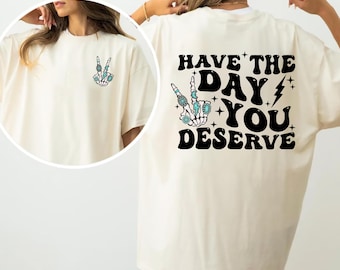Have The Day You Deserve T-Shirt, Motivational Skeleton TShirt, Kindness Shirt, Sarcastic Shirt, Inspirational Tee for Women, Positive Shirt