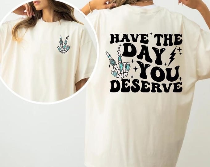 Have The Day You Deserve T-Shirt, Motivational Skeleton TShirt, Kindness Shirt, Sarcastic Shirt, Inspirational Tee for Women, Positive Shirt