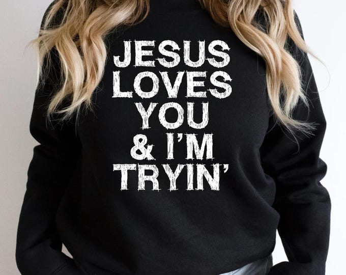 Jesus Loves You And I'm Tryin' Easter Sweatshirt, Jesus Loves You Sweatshirt, Christian Jesus Faith Sweatshirt, Bible Verse Sweatshirt