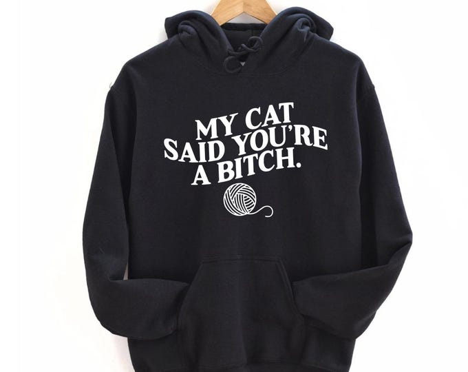 My Cat Said You're a Bitch Sweatshirt, Funny Cat Mom Hoodie, Cat Mom Shirt, Cat Mother Shirt, Cat Owner Shirt, Funny Cat Lover Shirt