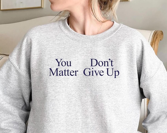 You Matter Don't Give Up Sweatshirt, Motivational Sweatshirt, You don't Matter Give Up Funny Meme Sweatshirt for Women, for Men