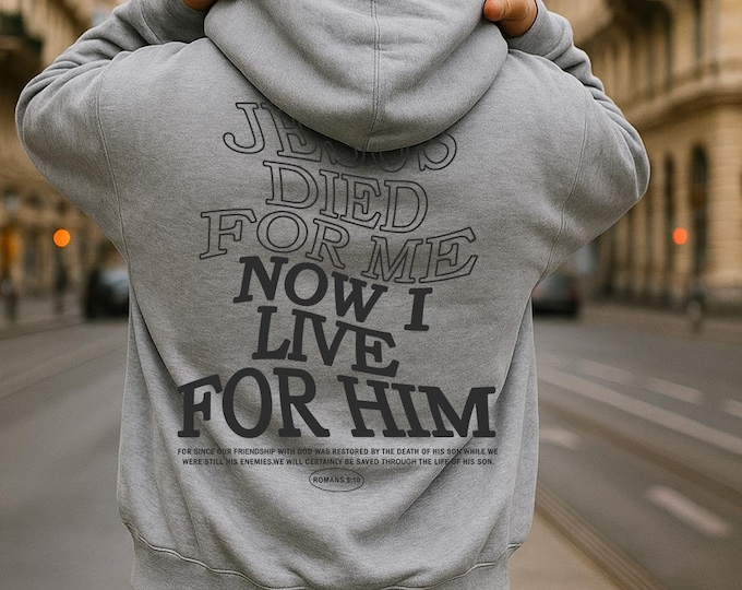Jesus Died for Me Now I Live for Him Hoodie | Christian Bible Verse Sweatshirt | Faith-Based Gift for Men Women | Romans 5:10 Apparel