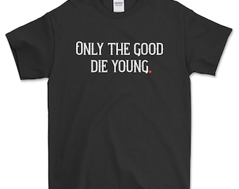 Only The Good Die Young T shirt - Quote T-Shirt, Motivational Quote T Shirt for Men andWomen
