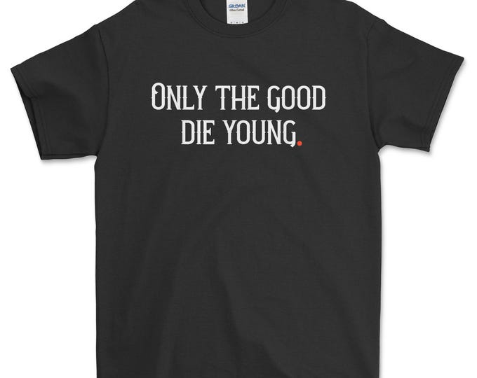 Only The Good Die Young T shirt - Quote T-Shirt, Motivational Quote T Shirt for Men andWomen
