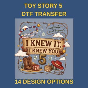 May include: A DTF transfer design featuring a scroll with the text I KNEW IT, I KNEW YOU, a large number 5, cowboy boots, a red hat, alphabet blocks, clouds, stars, a sheriff badge, and the phrases YOU'VE GOT A FRIEND IN ME and Cinfinity and beyond.