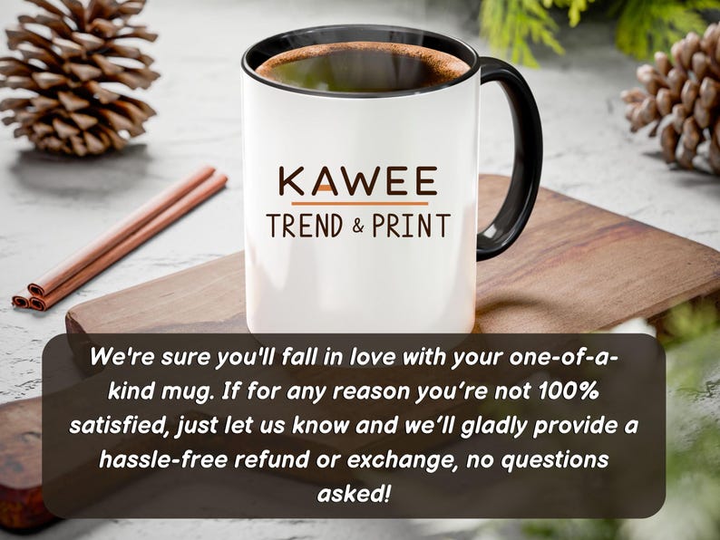 May include: White ceramic mug with a black handle and black rim. The mug has the text "KAWEE TREND & PRINT" printed on the front in brown and orange lettering. The mug is sitting on a wooden surface. The text below the mug reads: "We're sure you'll fall in love with your one-of-a-kind mug. If for any reason you're not 100% satisfied, just let us know and we'll gladly provide a hassle-free refund or exchange, no questions asked!"