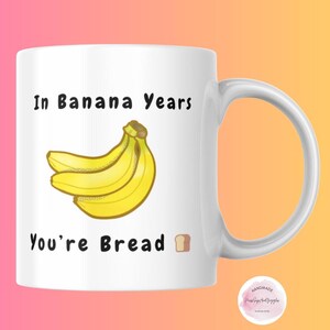 In Banana Years You&#39;re Bread Funny Coffee Mug,Banana Bread Mug,Hilarious Birthday Gift for Best Friend, Unique Cup,Gift for Him,Gift for Her