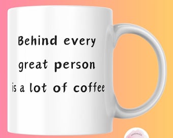 Behind Every Great Person Is a Lot of Coffee Funny Coffee Mug,Gift for Coffee Lovers, Office Humor, Coffee Cup for Work or Home, Unique Gift