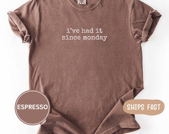 Comfort Colors "I've Had It Since Monday" T-Shirt: Sarcastic Work Humor T Shirt