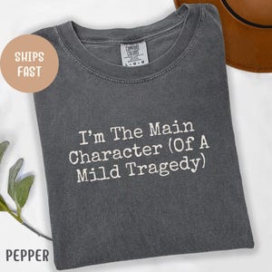 Comfort Colors® I&#39;m The Main Character Of A Mild Tragedy Shirt, Funny Mental Health Tee, Self Deprecating Quote Shirt, Sarcastic T-Shirt