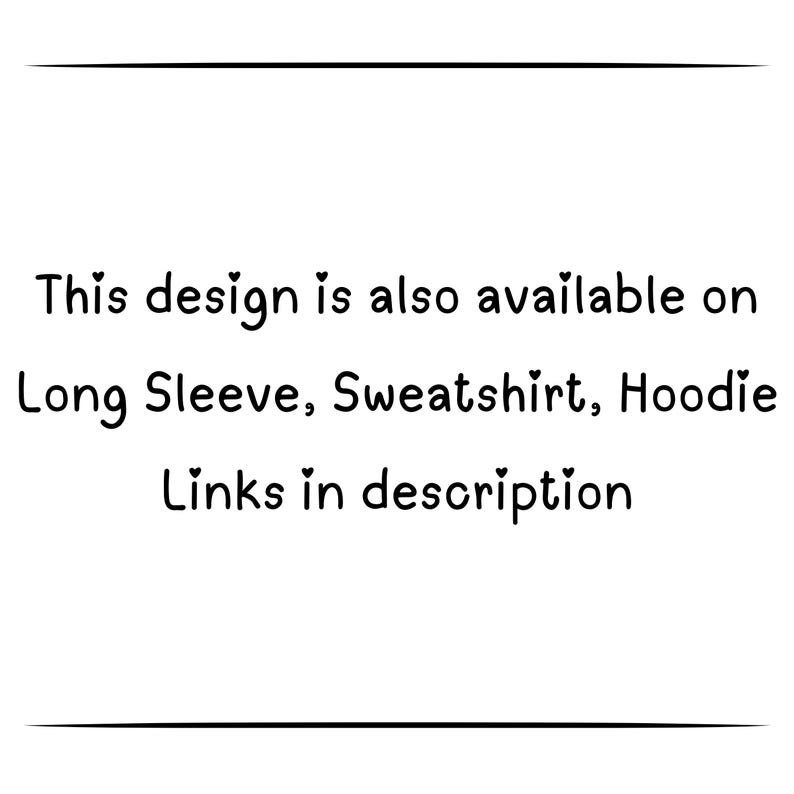May include: White background with black text. The text reads: "This design is also available on Long Sleeve, Sweatshirt, Hoodie Links in description."