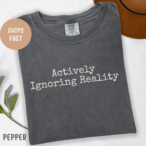 Comfort Colors® Actively Ignoring Reality Shirt, Funny Introvert T-Shirt, Mental Health Humor Tee, Sarcastic Quote Shirt