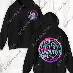May include: Black hoodie with a graphic featuring a skeleton with a pink skull and teal and purple accents. The text reads "I asked myself if I was the problem and we said no."