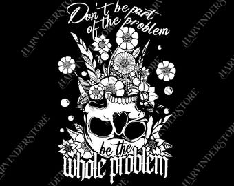 Dont Be Part Of The Problem Be The Whole Problem png, Funny Adult Humor Skeleton Skull png, Gift For Her, Sarcastic Mom png