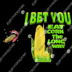 May include: A graphic design on a black background features the text "I BET YOU EAT CORN The LONG WAY" in green. A cartoon mouth is eating corn on the cob, and a corn stalk is also shown.