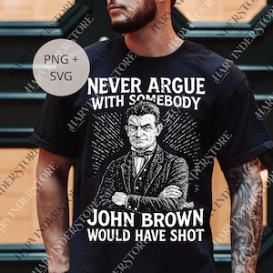 May include: Black t-shirt featuring a portrait of John Brown with the text "NEVER ARGUE WITH SOMEBODY JOHN BROWN WOULD HAVE SHOT". The design is in white and black.