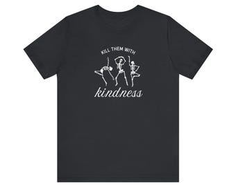kill them with kindness t shirt