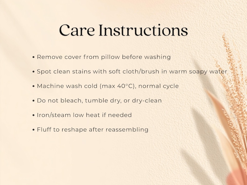 May include: Cream-colored image with the text "Care Instructions" in black. Bullet points detail how to wash a pillow: remove cover, spot clean, machine wash cold (max 40&deg;C), do not bleach, iron/steam low heat, and fluff.