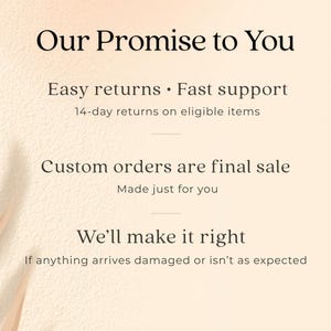 May include: Cream-colored graphic with the text "Our Promise to You." It highlights "Easy returns," "Fast support," and states custom orders are final. The image also promises to make things right if items arrive damaged.