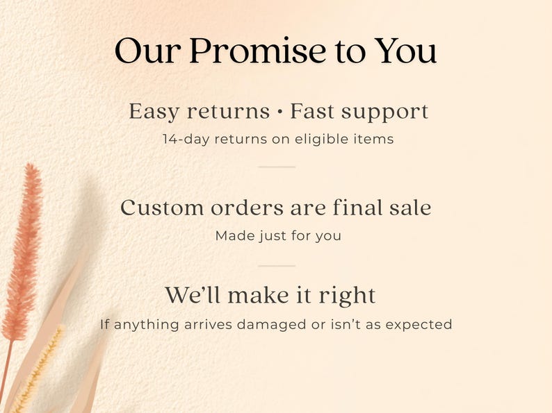 May include: A cream-coloured graphic with the text "Our Promise to You." It highlights "Easy returns," "Fast support," and states custom orders are final. The image also promises to make things right if items arrive damaged.